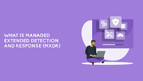 Understanding Managed Extended Detection and Response (MXDR)